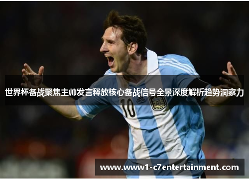 世界杯备战聚焦主帅发言释放核心备战信号全景深度解析趋势洞察力