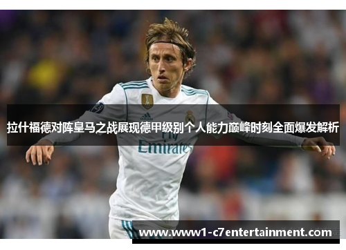 拉什福德对阵皇马之战展现德甲级别个人能力巅峰时刻全面爆发解析 拉什福德对阵皇马之战展现德甲级别个人能力巅峰时刻全面爆发解析
