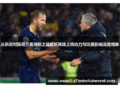 从凯恩对阵荷兰美洲杯之战解析其场上统治力与比赛影响深度观察 从凯恩对阵荷兰美洲杯之战解析其场上统治力与比赛影响深度观察