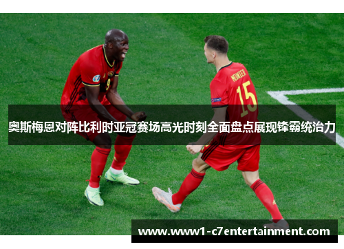 奥斯梅恩对阵比利时亚冠赛场高光时刻全面盘点展现锋霸统治力