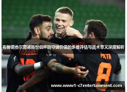 布鲁诺费尔南德斯世俱杯防守端价值的多维评估与战术意义深度解析 布鲁诺费尔南德斯世俱杯防守端价值的多维评估与战术意义深度解析