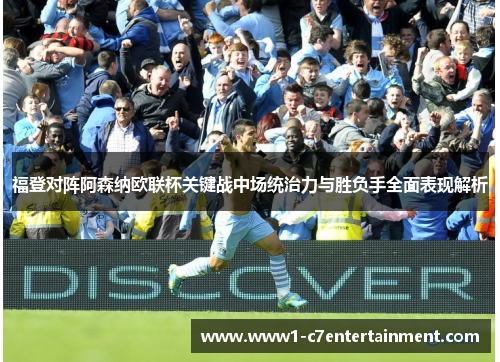福登对阵阿森纳欧联杯关键战中场统治力与胜负手全面表现解析