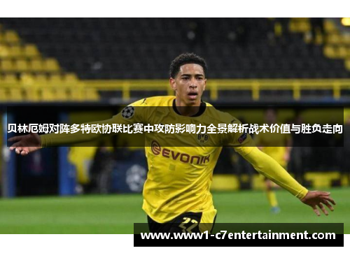 贝林厄姆对阵多特欧协联比赛中攻防影响力全景解析战术价值与胜负走向 贝林厄姆对阵多特欧协联比赛中攻防影响力全景解析战术价值与胜负走向