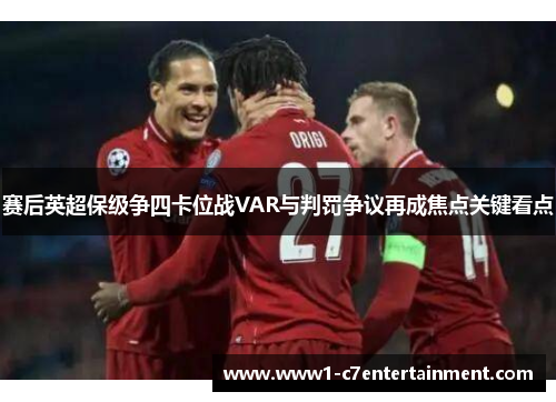 赛后英超保级争四卡位战VAR与判罚争议再成焦点关键看点