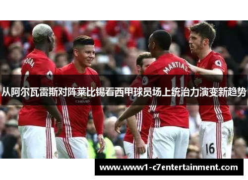 从阿尔瓦雷斯对阵莱比锡看西甲球员场上统治力演变新趋势