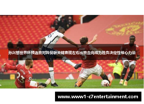 孙兴慜世界杯预选赛对阵曼联关键表现左右比赛走向成为胜负决定性核心力量