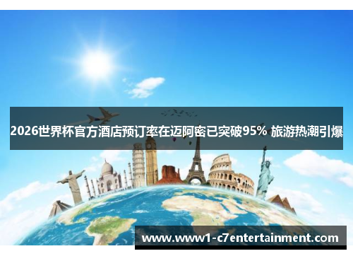 2026世界杯官方酒店预订率在迈阿密已突破95% 旅游热潮引爆 2026世界杯官方酒店预订率在迈阿密已突破95% 旅游热潮引爆