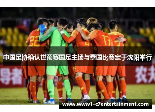 中国足协确认世预赛国足主场与泰国比赛定于沈阳举行 中国足协确认世预赛国足主场与泰国比赛定于沈阳举行