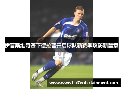 伊普斯维奇签下德拉普开启球队新赛季攻防新篇章 伊普斯维奇签下德拉普开启球队新赛季攻防新篇章