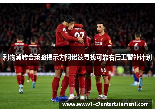 利物浦转会策略揭示为阿诺德寻找可靠右后卫替补计划