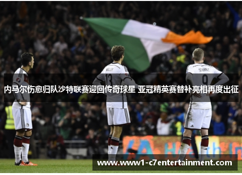 内马尔伤愈归队沙特联赛迎回传奇球星 亚冠精英赛替补亮相再度出征 内马尔伤愈归队沙特联赛迎回传奇球星 亚冠精英赛替补亮相再度出征