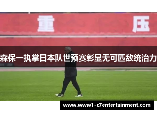 森保一执掌日本队世预赛彰显无可匹敌统治力
