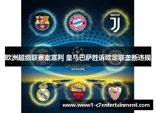 欧洲超级联赛案宣判 皇马巴萨胜诉欧足联垄断违规 欧洲超级联赛案宣判 皇马巴萨胜诉欧足联垄断违规