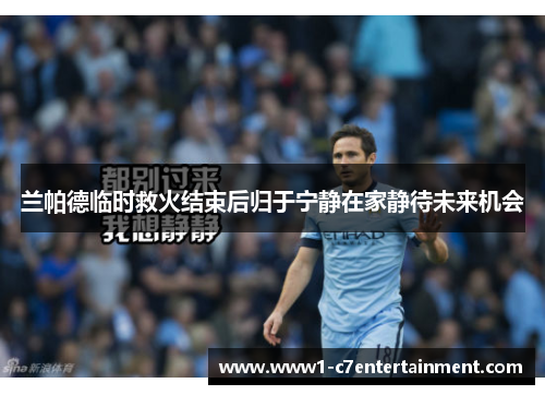 兰帕德临时救火结束后归于宁静在家静待未来机会