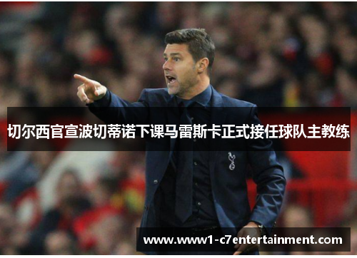 切尔西官宣波切蒂诺下课马雷斯卡正式接任球队主教练