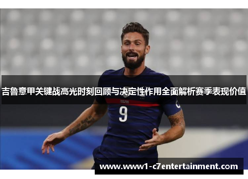 吉鲁意甲关键战高光时刻回顾与决定性作用全面解析赛季表现价值