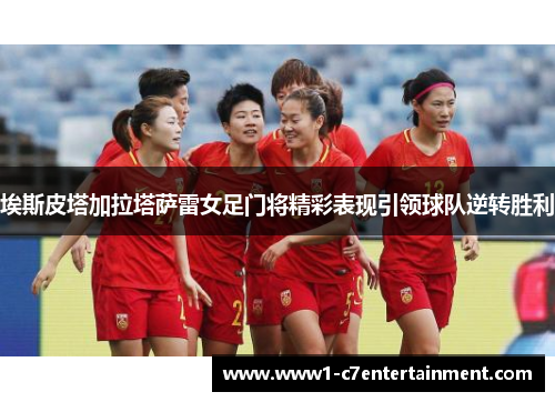 埃斯皮塔加拉塔萨雷女足门将精彩表现引领球队逆转胜利