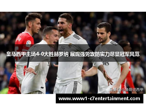 皇马西甲主场4-0大胜赫罗纳 展现强势攻防实力尽显冠军风范 皇马西甲主场4-0大胜赫罗纳 展现强势攻防实力尽显冠军风范