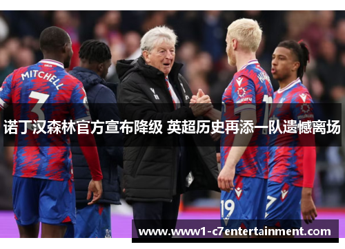 诺丁汉森林官方宣布降级 英超历史再添一队遗憾离场 诺丁汉森林官方宣布降级 英超历史再添一队遗憾离场