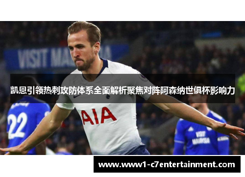 凯恩引领热刺攻防体系全面解析聚焦对阵阿森纳世俱杯影响力 凯恩引领热刺攻防体系全面解析聚焦对阵阿森纳世俱杯影响力