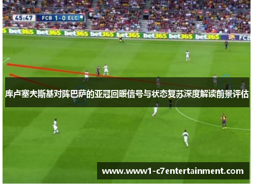 库卢塞夫斯基对阵巴萨的亚冠回暖信号与状态复苏深度解读前景评估 库卢塞夫斯基对阵巴萨的亚冠回暖信号与状态复苏深度解读前景评估