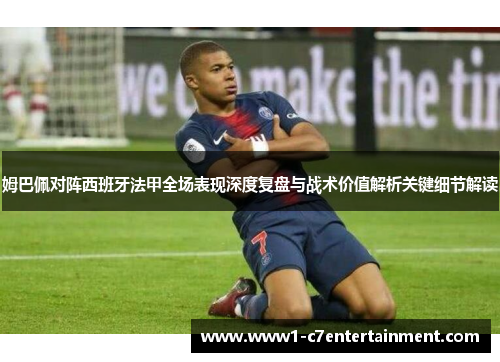 姆巴佩对阵西班牙法甲全场表现深度复盘与战术价值解析关键细节解读 姆巴佩对阵西班牙法甲全场表现深度复盘与战术价值解析关键细节解读