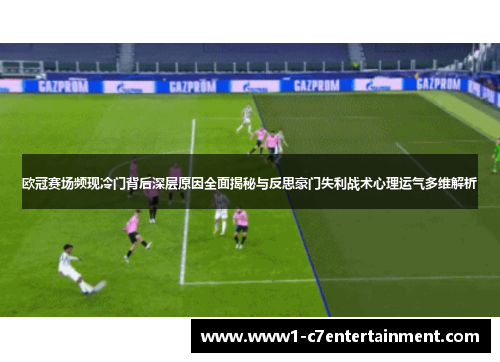 欧冠赛场频现冷门背后深层原因全面揭秘与反思豪门失利战术心理运气多维解析