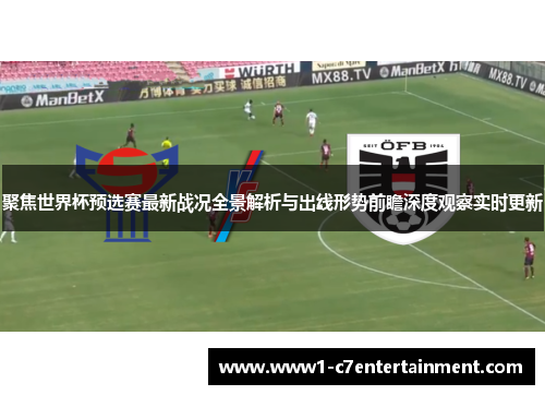 聚焦世界杯预选赛最新战况全景解析与出线形势前瞻深度观察实时更新 聚焦世界杯预选赛最新战况全景解析与出线形势前瞻深度观察实时更新