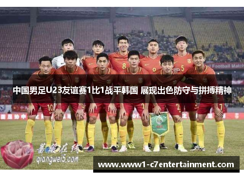 中国男足U23友谊赛1比1战平韩国 展现出色防守与拼搏精神