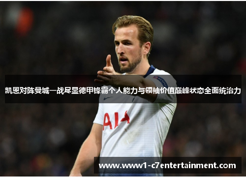 凯恩对阵曼城一战尽显德甲锋霸个人能力与领袖价值巅峰状态全面统治力