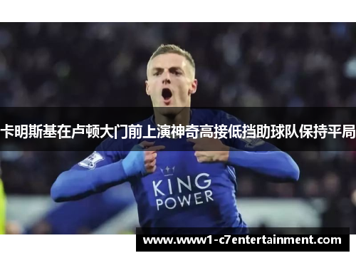 卡明斯基在卢顿大门前上演神奇高接低挡助球队保持平局