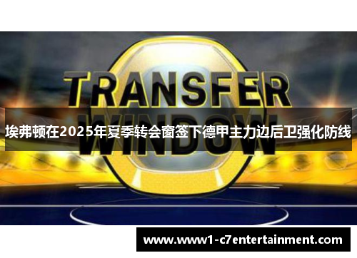 埃弗顿在2025年夏季转会窗签下德甲主力边后卫强化防线