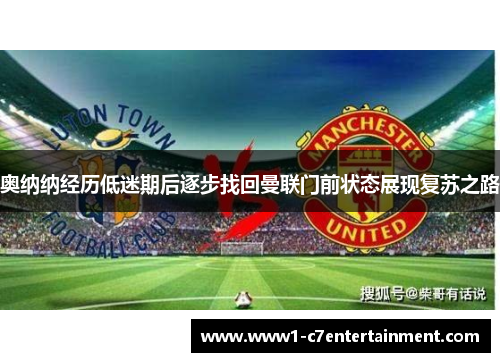 奥纳纳经历低迷期后逐步找回曼联门前状态展现复苏之路