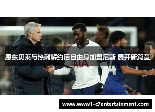 恩东贝莱与热刺解约后自由身加盟尼斯 展开新篇章