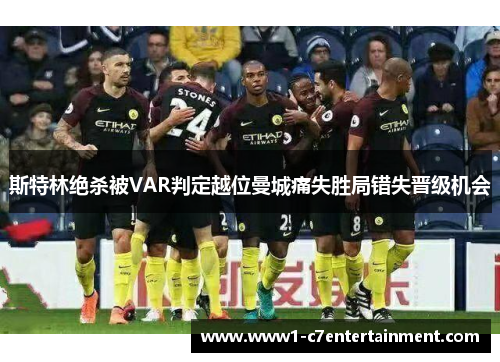 斯特林绝杀被VAR判定越位曼城痛失胜局错失晋级机会 斯特林绝杀被VAR判定越位曼城痛失胜局错失晋级机会